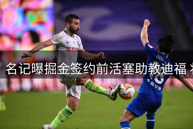 名记曝掘金签约前活塞助教迪福 将担任双重教练角色