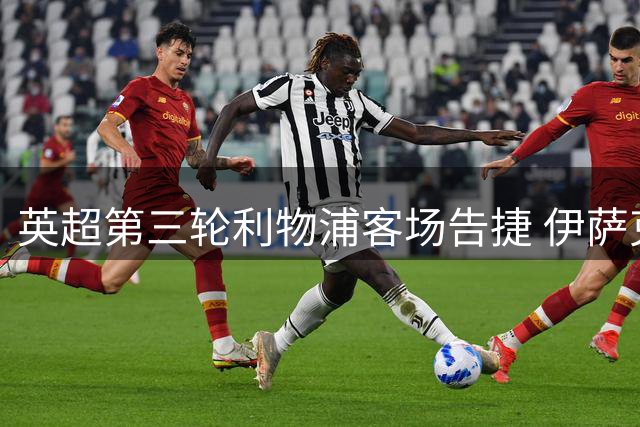 英超第三轮利物浦客场告捷 伊萨克闪电双响助球队零封升班马