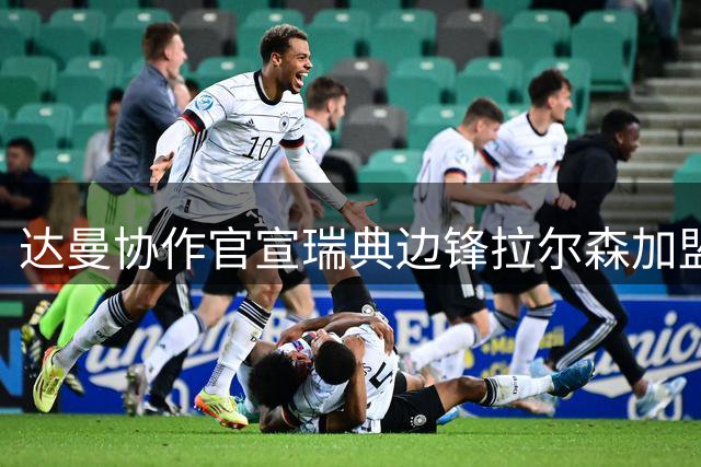 达曼协作官宣瑞典边锋拉尔森加盟 签约五年转会费350万欧