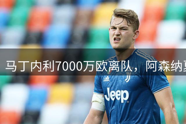 马丁内利7000万欧离队，阿森纳夏窗收入超1亿欧为队史首次