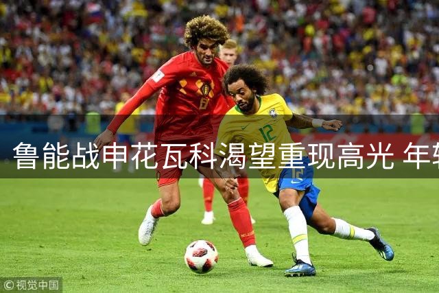 鲁能战申花瓦科渴望重现高光 年轻球员或迎机会