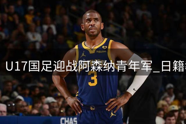 U17国足迎战阿森纳青年军 日籍教头浮嶋敏放言要打出血性